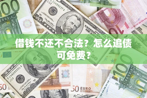 济南借钱不还不合法？怎么追债可免费？