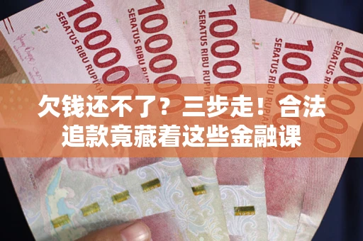 济南欠钱还不了？三步走！合法追款竟藏着这些金融课