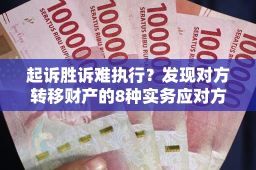 济南起诉胜诉难执行？发现对方转移财产的8种实务应对方案