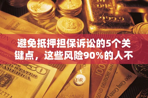 济南避免抵押担保诉讼的5个关键点，这些风险90%的人不知道！