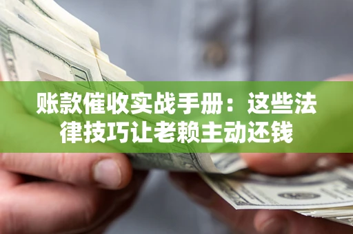 济南账款催收实战手册：这些法律技巧让老赖主动还钱