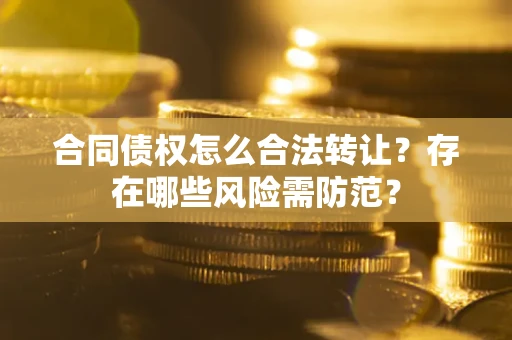 济南合同债权怎么合法转让？存在哪些风险需防范？