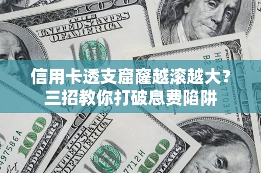 济南信用卡透支窟窿越滚越大？三招教你打破息费陷阱