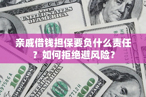 济南亲戚借钱担保要负什么责任？如何拒绝避风险？