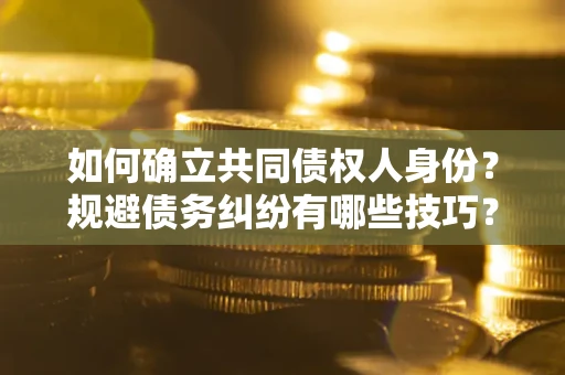 济南如何确立共同债权人身份？规避债务纠纷有哪些技巧？