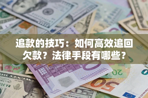 济南追款的技巧：如何高效追回欠款？法律手段有哪些？