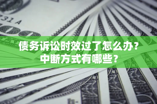 济南债务诉讼时效过了怎么办？中断方式有哪些？