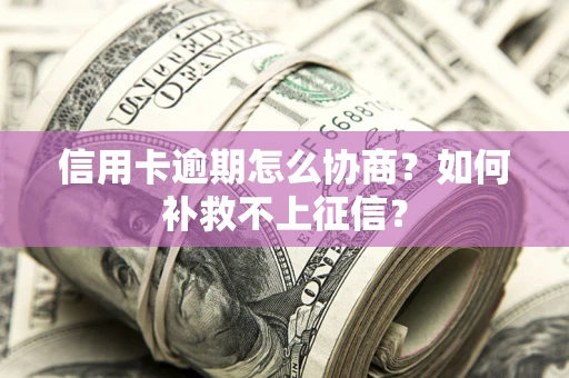 济南信用卡逾期怎么协商？如何补救不上征信？