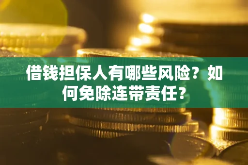 济南借钱担保人有哪些风险？如何免除连带责任？