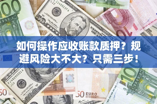 济南如何操作应收账款质押？规避风险大不大？只需三步！