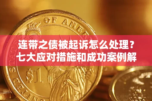济南连带之债被起诉怎么处理？七大应对措施和成功案例解析