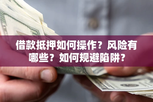 济南借款抵押如何操作？风险有哪些？如何规避陷阱？