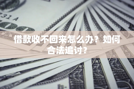 济南借款收不回来怎么办？如何合法追讨？