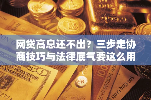 济南网贷高息还不出？三步走协商技巧与法律底气要这么用