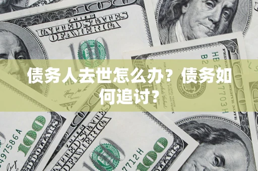济南债务人去世怎么办？债务如何追讨？