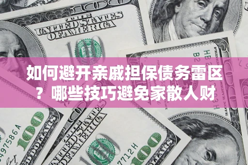 济南如何避开亲戚担保债务雷区？哪些技巧避免家散人财