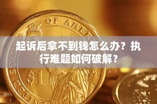 济南起诉后拿不到钱怎么办?执行难题如何破解? 济南起诉后拿不到钱怎么办?执行难题如何破解?