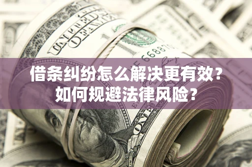 济南借条纠纷怎么解决更有效？如何规避法律风险？