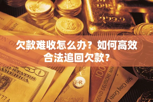 济南欠款难收怎么办？如何高效合法追回欠款？