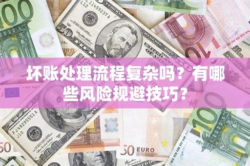 济南坏账处理流程复杂吗？有哪些风险规避技巧？