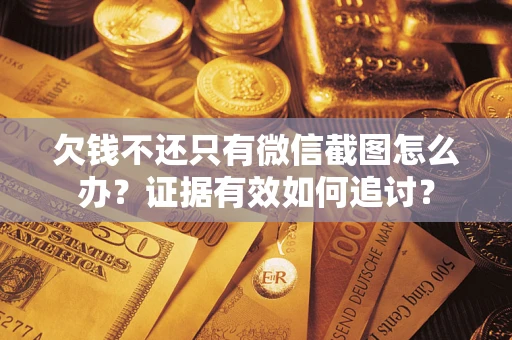 济南欠钱不还只有微信截图怎么办？证据有效如何追讨？