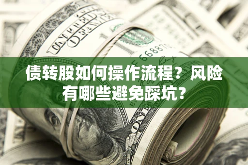 济南债转股如何操作流程?风险有哪些避免踩坑? 济南债转股如何操作流程?风险有哪些避免踩坑?