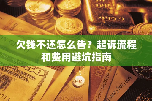 济南欠钱不还怎么告?起诉流程和费用避坑指南 济南欠钱不还怎么告?起诉流程和费用避坑指南