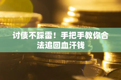 济南讨债不踩雷！手把手教你合法追回血汗钱