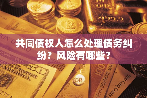 济南共同债权人怎么处理债务纠纷？风险有哪些？