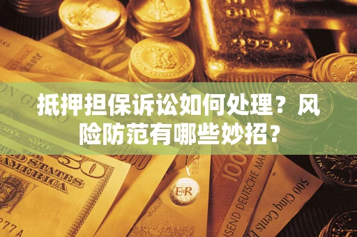 济南抵押担保诉讼如何处理？风险防范有哪些妙招？