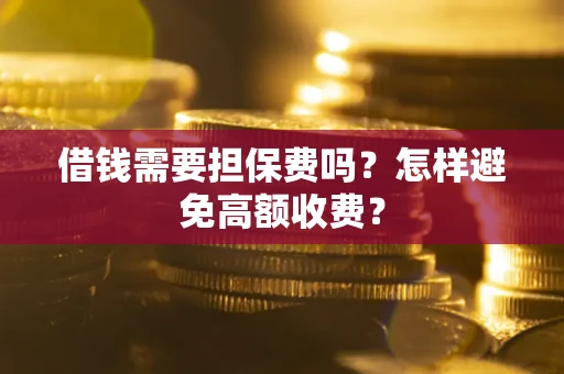 济南借钱需要担保费吗？怎样避免高额收费？