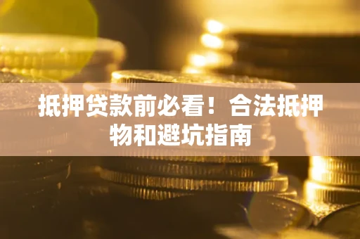 济南抵押贷款前必看！合法抵押物和避坑指南