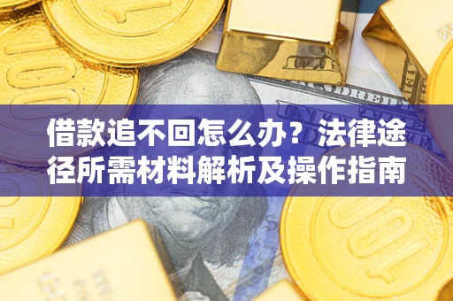 济南借款追不回怎么办？法律途径所需材料解析及操作指南