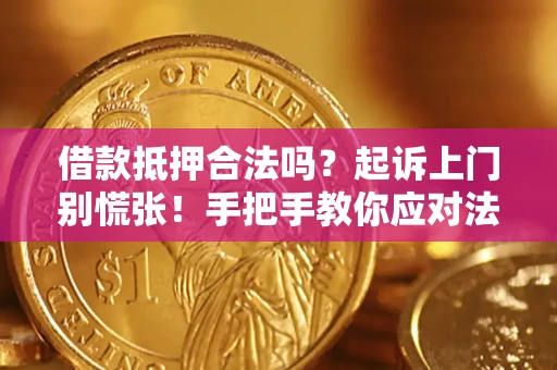 济南借款抵押合法吗？起诉上门别慌张！手把手教你应对法律程序