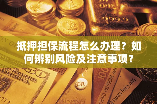济南抵押担保流程怎么办理？如何辨别风险及注意事项？