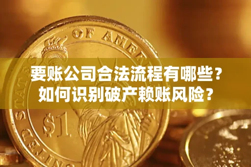 济南要账公司合法流程有哪些？如何识别破产赖账风险？