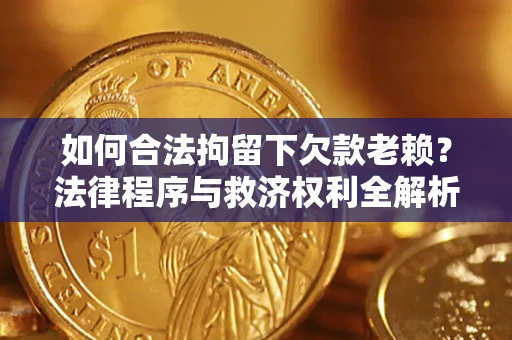 济南如何合法拘留下欠款老赖？法律程序与救济权利全解析