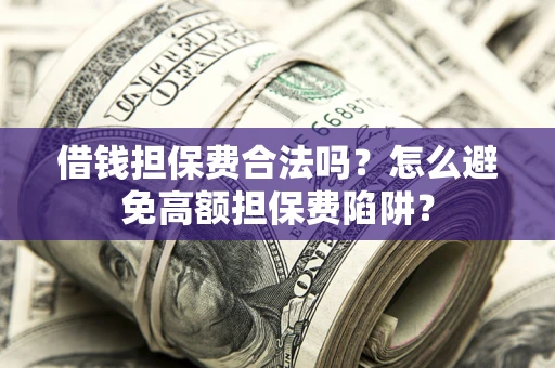 济南借钱担保费合法吗？怎么避免高额担保费陷阱？