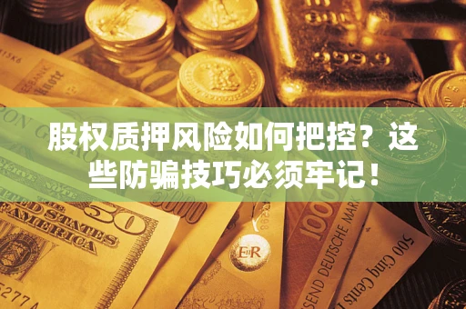 济南股权质押风险如何把控？这些防骗技巧必须牢记！