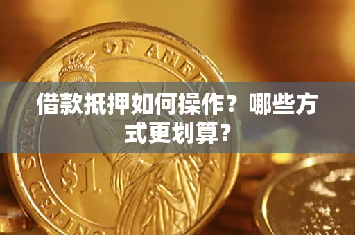 济南借款抵押如何操作？哪些方式更划算？