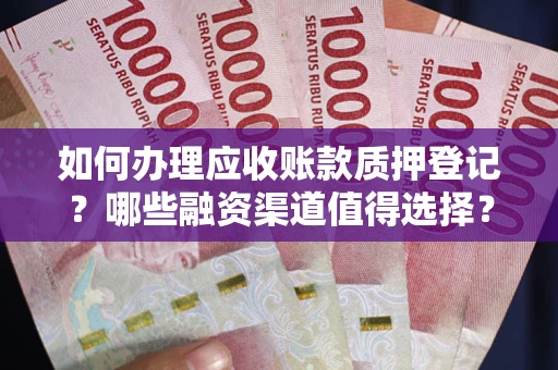 济南如何办理应收账款质押登记？哪些融资渠道值得选择？