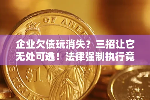 济南企业欠债玩消失？三招让它无处可逃！法律强制执行竟比讨债公司还狠？