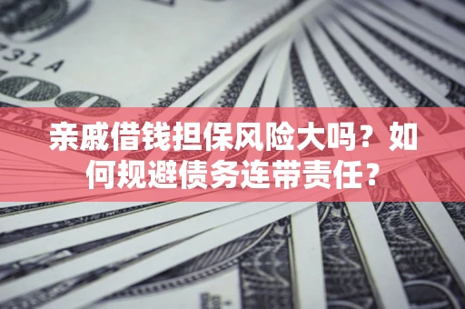 济南亲戚借钱担保风险大吗？如何规避债务连带责任？