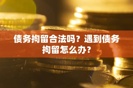 济南债务拘留合法吗？遇到债务拘留怎么办？
