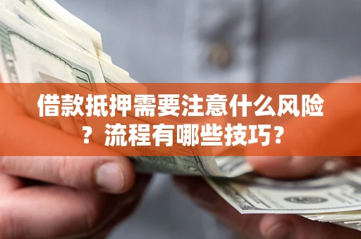 济南借款抵押需要注意什么风险？流程有哪些技巧？