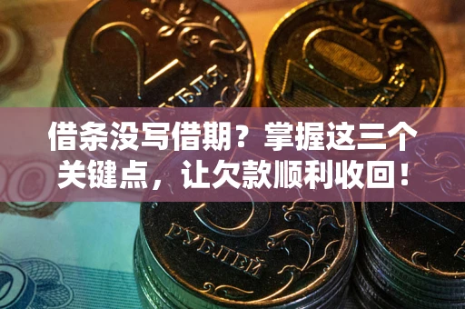 济南借条没写借期？掌握这三个关键点，让欠款顺利收回！