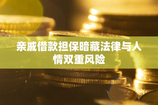 济南亲戚借款担保暗藏法律与人情双重风险