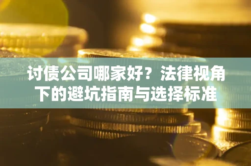 济南讨债公司哪家好？法律视角下的避坑指南与选择标准