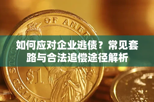 济南如何应对企业逃债？常见套路与合法追偿途径解析