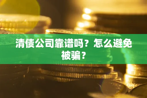济南清债公司靠谱吗？怎么避免被骗？